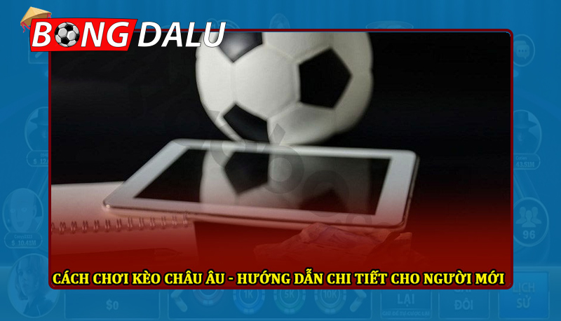 Nắm rõ cách chơi kèo Châu Âu luôn thắng