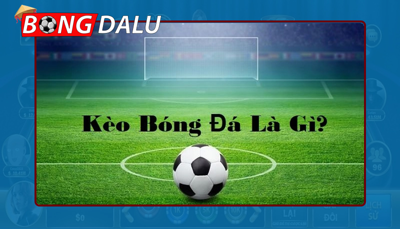 Tìm hiểu về kèo bóng đá là gì?